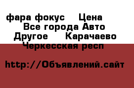 фара фокус1 › Цена ­ 500 - Все города Авто » Другое   . Карачаево-Черкесская респ.